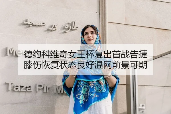 德约科维奇女王杯复出首战告捷 膝伤恢复状态良好温网前景可期